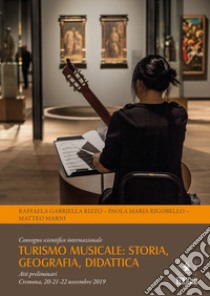 Turismo musicale: storia, geografia, didattica. Convegno scientifico internazionale. Atti preliminari (Cremona, 20-21-22 novembre 2019) libro di Rigobello P. M. (cur.); Marni M. (cur.); Rizzo G. R. (cur.)