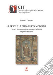 Le feste e la città in età moderna. Culture, drammaturgie e comunità a Milano nel primo Seicento libro di Carpani Roberta