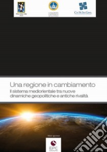 Una regione in cambiamento. Il sistema mediorientale tra nuove dinamiche geopolitiche e antiche rivalità libro