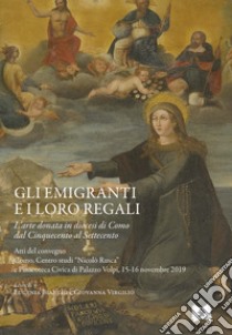 Gli emigranti e i loro regali. L'arte donata in diocesi di Como dal Cinquecento al Settecento. Atti del Convegno (Como, 15-16 novembre 2019) libro di Bianchi Eugenia; Virgilio Giovanna