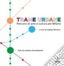 Trame urbane. Percorsi di arte e cultura per Milano libro di Bertario I. (cur.)