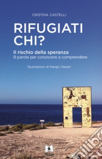 Rifugiati chi? Il rischio della speranza. 9 parole per conoscere e comprendere. Ediz. illustrata libro di Castelli Cristina