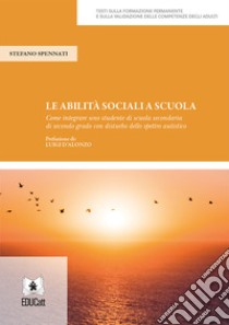 Le abilità sociali a scuola. Come integrare uno studente di scuola secondaria di secondo grado con disturbo dello spettro autistico libro di Spennati Stefano