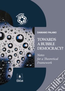 Towards a bubble democracy? Notes for a theoretical framework libro di Palano Damiano