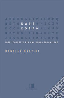 Dare corpo. Idee scorrette per una buona educazione libro di Martini Ornella