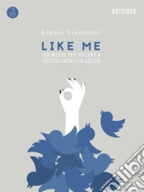 Like me. 100 mosse indispensabili per piacere a tutti sui social ed in società libro di Accorroni Linnio