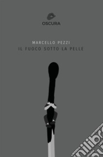 IL FUOCO SOTTO LA PELLE libro di Pezzi Marcello