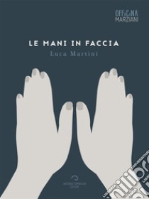 Le mani in faccia libro di Martini Luca