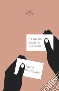 Per rivedere ancora il tuo sorriso libro di De Gregorio Andrea