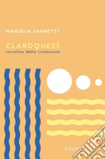 Claroquesí. Cartoline dalla rivoluzione libro di Iannetti Manuela