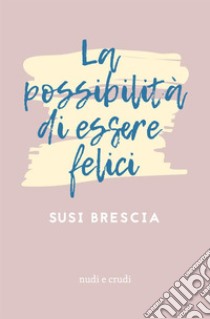 La possibilità di essere felici libro di Brescia Susi