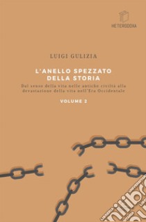 L'anello spezzato della storia. Dal senso della vita nelle antiche civiltà alla devastazione della vita nell'era occidentale. Vol. 2 libro di Gulizia Luigi