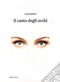 Il canto degli occhi libro di Sartori Luca