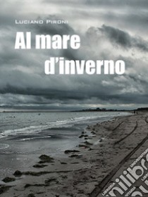 Al mare d'inverno libro di Pironi Luciano