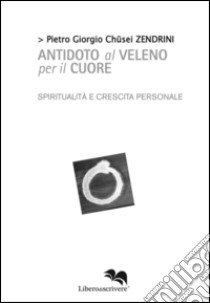 Antidoto al veleno per il cuore. Commento apocrifo al Sutra del cuore libro di Zendrini Pietro Giorgio