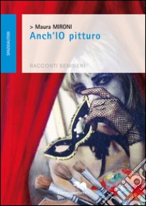 Anch'io pitturo libro di Mironi Maura