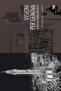 Visioni per Genova. Disegni di grandi architetti. Il racconto di una mostra. Ediz. illustrata libro