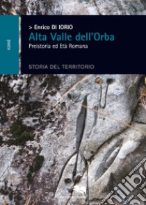 Alta Valle dell'Orba. Preistoria ed Età Romana. Storia del territorio libro di Di Iorio Enrico