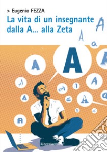 La vita di un insegnante dalla A... alla Zeta libro di Fezza Eugenio