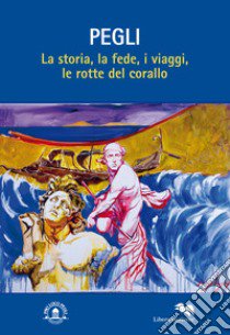 Pegli. La storia, la fede, i viaggi, le rotte del corallo libro di Morasso E. (cur.)