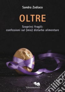 Oltre. Scoprirsi fragili: confessioni sul (mio) disturbo alimentare libro di Zodiaco Sandra