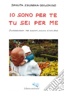 Io sono per te, tu sei per me. Suggerimenti per badanti, anziani e non solo libro di Zdunska Dolichino Danuta