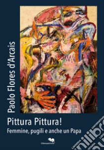 Paolo Flores D'Arcais. Pittura pittura! Femmine, pugili e anche un Papa. Catalogo della mostra (Genova, 26 aprile-18 maggio 2018) libro di Fochessati Matteo; Montanari Tomaso