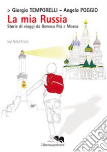 La mia Russia. Storie di viaggi da Genova Prà a Mosca libro di Temporelli Giorgio; Poggio Angelo