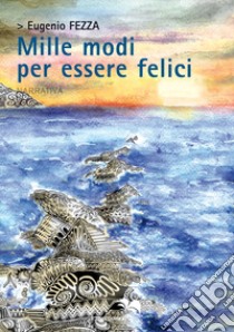 Mille modi per essere felici libro di Fezza Eugenio