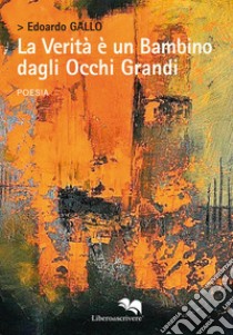 La verità è un bambino dagli occhi grandi libro di Gallo Edoardo