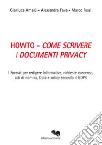 Howto. Come scrivere i documenti privacy. I format per redigere informative, richieste consenso, atti di nomina, Dpia e policy secondo il GDPR libro di Amarù Gianluca; Fava Alessandra; Fossi Marco