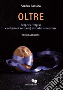 Oltre. Scoprirsi fragili: confessioni sul (mio) disturbo alimentare libro di Zodiaco Sandra