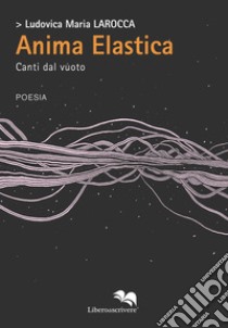 Anima elastica. Canti dal vuoto libro di Larocca Ludovica Maria