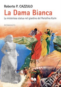 La dama bianca. La misteriosa statua nel giardino del Portofino Kulm libro di Cazzullo Roberto P.