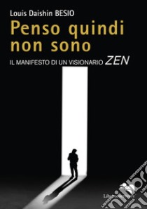 Penso quindi non sono. Il manifesto di un visionario Zen libro di Besio Louis Daishin