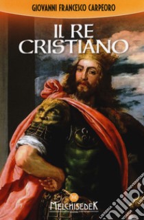 Il re cristiano libro di Carpeoro Giovanni Francesco