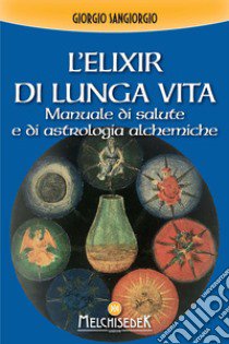 L'elixir di lunga vita. Manuale di salute e di astrologia alchemica libro di Sangiorgi Giorgio