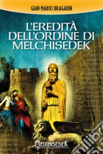 L'eredità dell'Ordine di Melchisedek libro di Bragadin Gian Marco