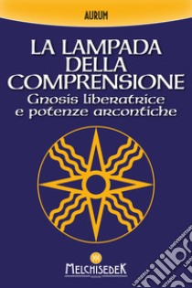 La lampada della comprensione. Gnosis liberatrice e potenze arcontiche libro di Aurum