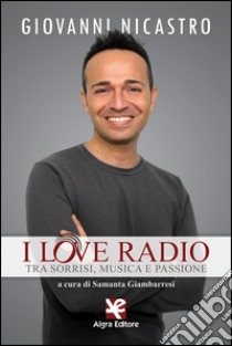 I love radio. Tra sorrisi, musica e passione libro di Nicastro Giovanni; Giambarresi S. (cur.)