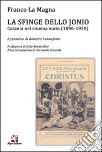 La sfinge dello Jonio. Catania nel cinema muto (1896-1930) libro di La Magna Franco