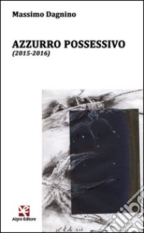 Azzurro possessivo (2015-2016) libro di Dagnino Massimo