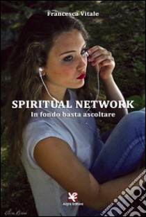 Spiritual Network. In fondo basta ascoltare libro di Vitale Francesca