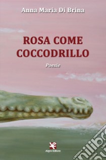 Rosa come coccodrillo libro di Di Brina Anna Maria