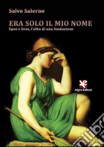 Era solo il mio nome. Epos e Eros, l'alba di una fondazione libro di Salerno Salvo