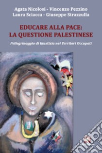 Educare alla pace: la questione palestinese. Pellegrinaggio di giustizia nei territori occupati libro di Nicolosi Agata; Pezzino Vincenzo; Sciacca Laura