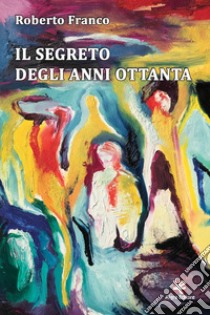 Il segreto degli anni Ottanta libro di Franco Roberto