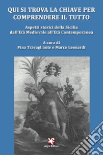 Qui si trova la chiave per comprendere il tutto. Aspetti storici della Sicilia dall'età medievale all'età contemporanea libro di Travagliante P. (cur.); Leonardi M. (cur.)