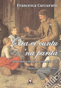 Ora vi cuntu 'na parità. Proverbi siciliani e racconti di vita libro di Curcuruto Francesca