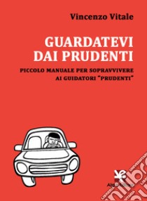 Guardatevi dai prudenti. Piccolo manuale per sopravvivere ai guidatori «prudenti» libro di Vitale Vincenzo